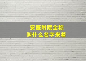 安医附院全称叫什么名字来着