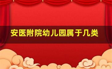 安医附院幼儿园属于几类