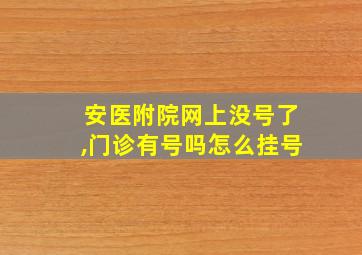 安医附院网上没号了,门诊有号吗怎么挂号