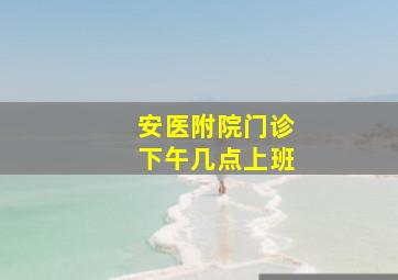 安医附院门诊下午几点上班