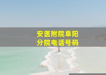 安医附院阜阳分院电话号码