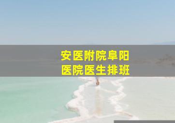 安医附院阜阳医院医生排班