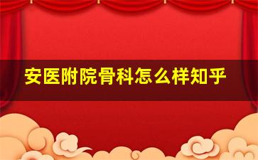 安医附院骨科怎么样知乎