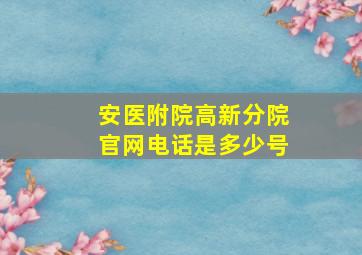 安医附院高新分院官网电话是多少号