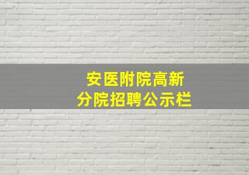 安医附院高新分院招聘公示栏