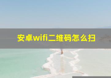 安卓wifi二维码怎么扫