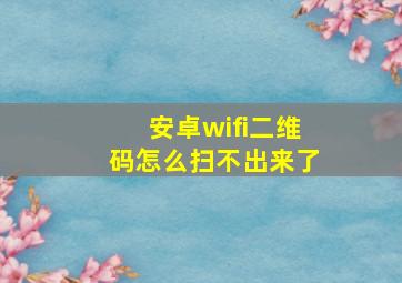 安卓wifi二维码怎么扫不出来了