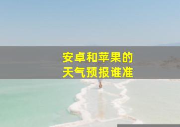 安卓和苹果的天气预报谁准