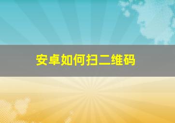 安卓如何扫二维码