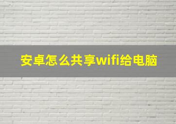 安卓怎么共享wifi给电脑