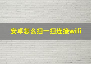 安卓怎么扫一扫连接wifi