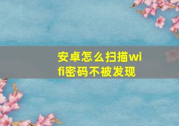 安卓怎么扫描wifi密码不被发现