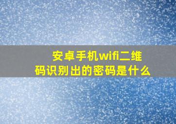 安卓手机wifi二维码识别出的密码是什么