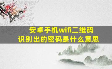 安卓手机wifi二维码识别出的密码是什么意思