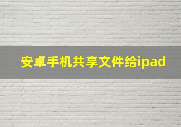 安卓手机共享文件给ipad