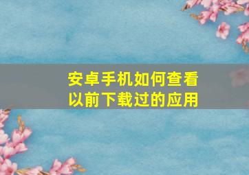 安卓手机如何查看以前下载过的应用