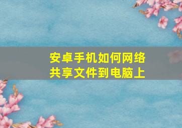 安卓手机如何网络共享文件到电脑上