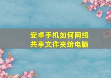 安卓手机如何网络共享文件夹给电脑