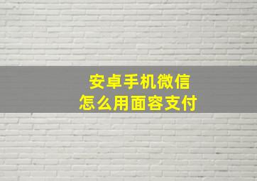 安卓手机微信怎么用面容支付