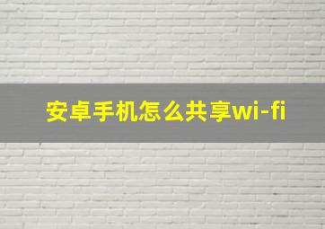 安卓手机怎么共享wi-fi