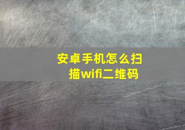 安卓手机怎么扫描wifi二维码