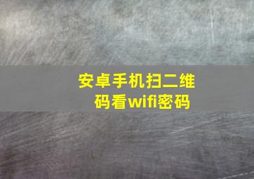 安卓手机扫二维码看wifi密码