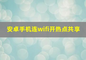 安卓手机连wifi开热点共享