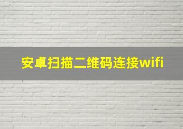 安卓扫描二维码连接wifi