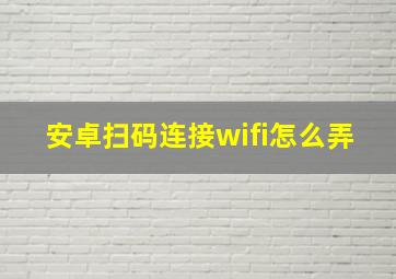 安卓扫码连接wifi怎么弄