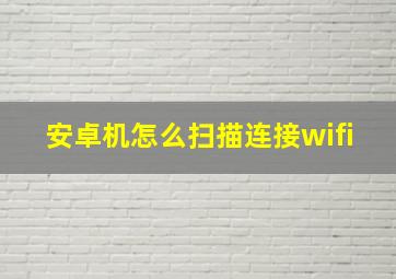 安卓机怎么扫描连接wifi