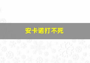 安卡诺打不死