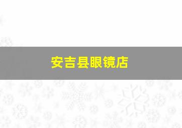 安吉县眼镜店