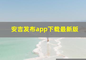 安吉发布app下载最新版