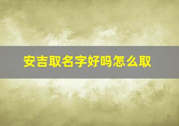 安吉取名字好吗怎么取