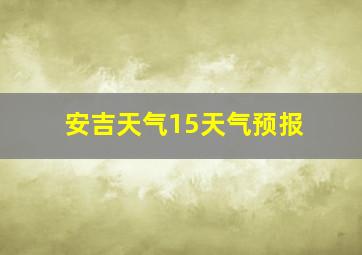 安吉天气15天气预报