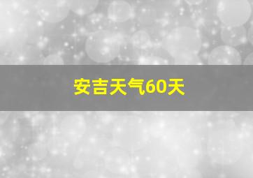 安吉天气60天