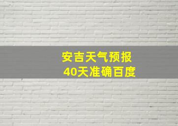 安吉天气预报40天准确百度