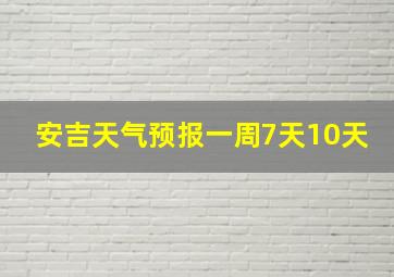 安吉天气预报一周7天10天