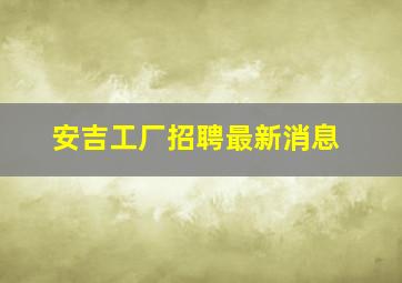 安吉工厂招聘最新消息