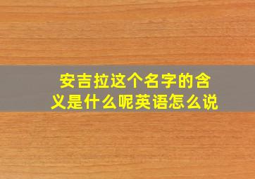 安吉拉这个名字的含义是什么呢英语怎么说