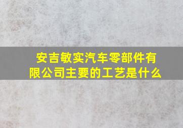 安吉敏实汽车零部件有限公司主要的工艺是什么