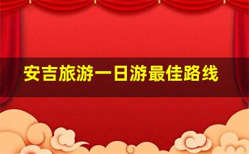 安吉旅游一日游最佳路线