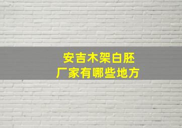 安吉木架白胚厂家有哪些地方