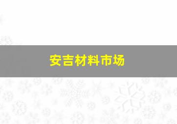 安吉材料市场