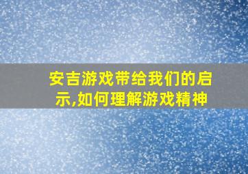 安吉游戏带给我们的启示,如何理解游戏精神