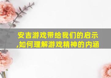 安吉游戏带给我们的启示,如何理解游戏精神的内涵