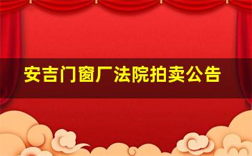 安吉门窗厂法院拍卖公告