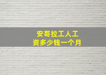 安哥拉工人工资多少钱一个月