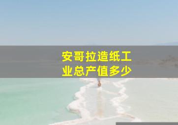 安哥拉造纸工业总产值多少