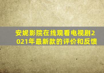 安妮影院在线观看电视剧2021年最新款的评价和反馈